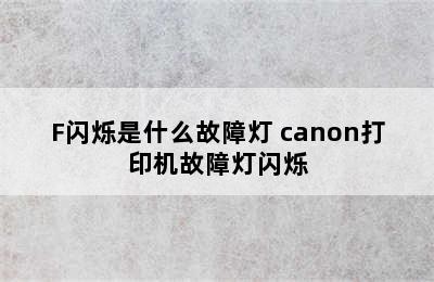 F闪烁是什么故障灯 canon打印机故障灯闪烁